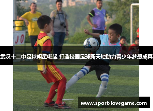 武汉十二中足球明星崛起 打造校园足球新天地助力青少年梦想成真