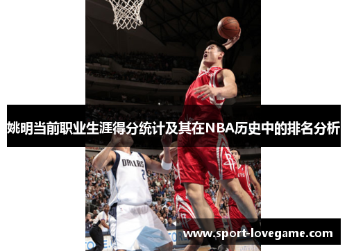 姚明当前职业生涯得分统计及其在NBA历史中的排名分析