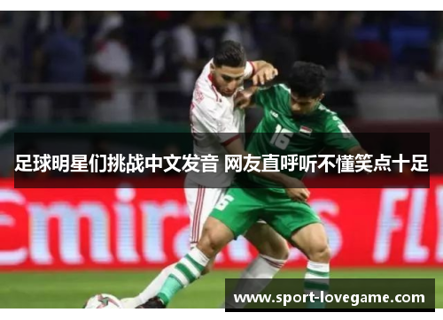 足球明星们挑战中文发音 网友直呼听不懂笑点十足