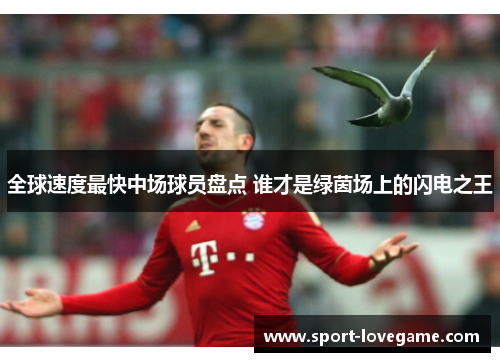 全球速度最快中场球员盘点 谁才是绿茵场上的闪电之王
