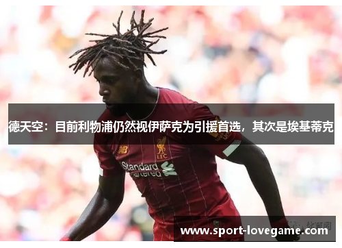 德天空：目前利物浦仍然视伊萨克为引援首选，其次是埃基蒂克