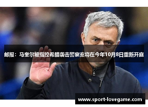 邮报：马奎尔被指控希腊袭击警察案将在今年10月8日重新开庭